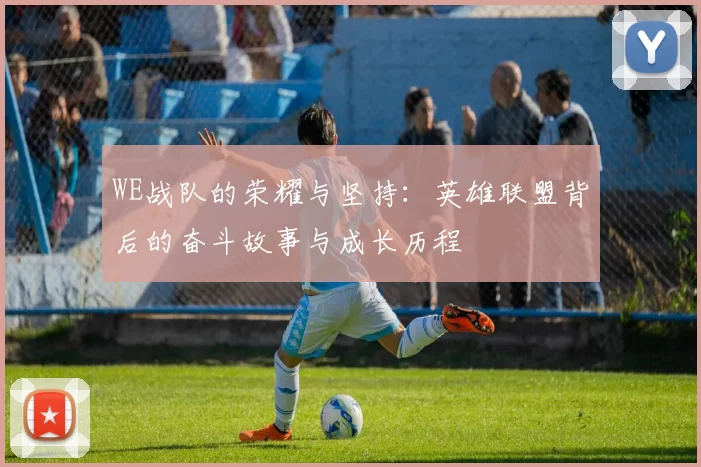 WE战队的荣耀与坚持：英雄联盟背后的奋斗故事与成长历程
