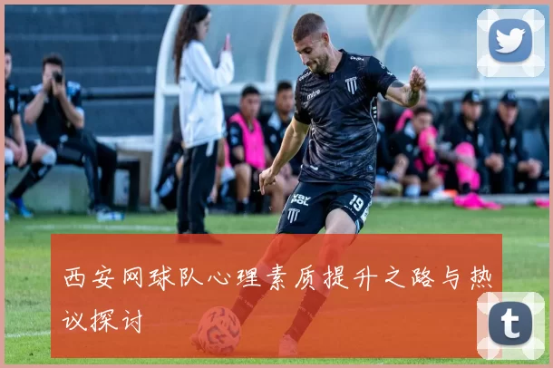 西安网球队心理素质提升之路与热议探讨