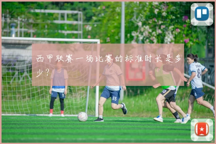 西甲联赛一场比赛的标准时长是多少？
