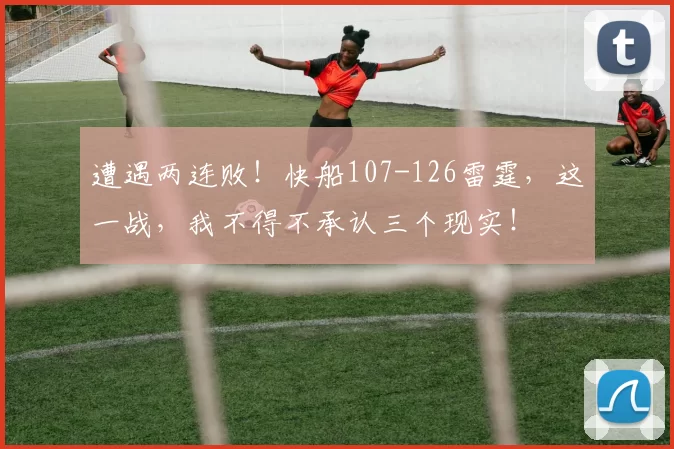 遭遇两连败！快船107-126雷霆，这一战，我不得不承认三个现实！
