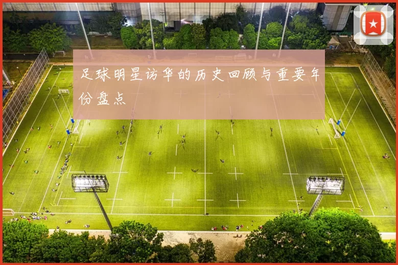 足球明星访华的历史回顾与重要年份盘点
