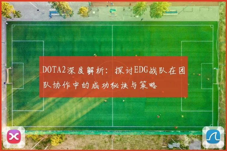 DOTA2深度解析：探讨EDG战队在团队协作中的成功秘诀与策略
