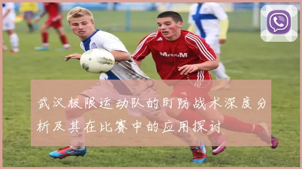 武汉极限运动队的盯防战术深度分析及其在比赛中的应用探讨