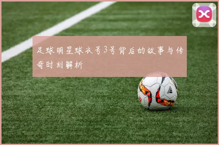 足球明星球衣号3号背后的故事与传奇时刻解析