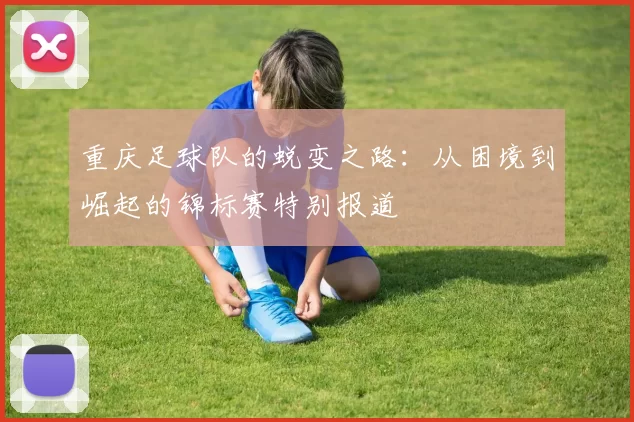 重庆足球队的蜕变之路：从困境到崛起的锦标赛特别报道