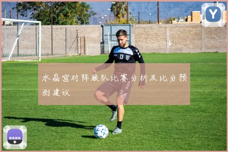 水晶宫对阵狼队比赛分析及比分预测建议