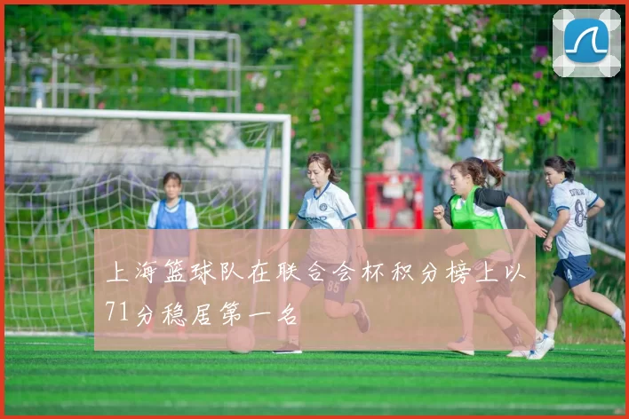 上海篮球队在联合会杯积分榜上以71分稳居第一名