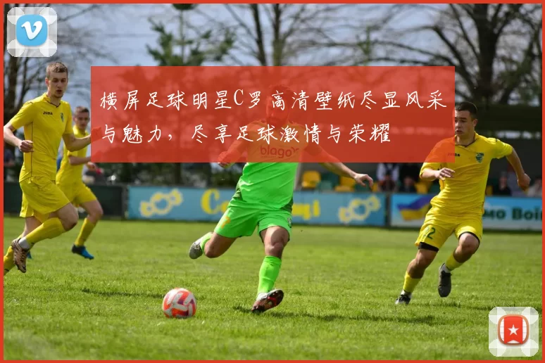 横屏足球明星C罗高清壁纸尽显风采与魅力，尽享足球激情与荣耀