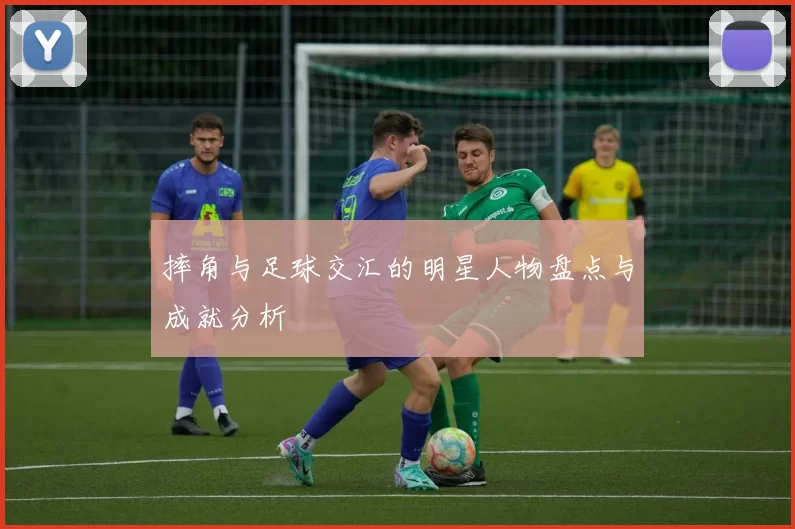 摔角与足球交汇的明星人物盘点与成就分析