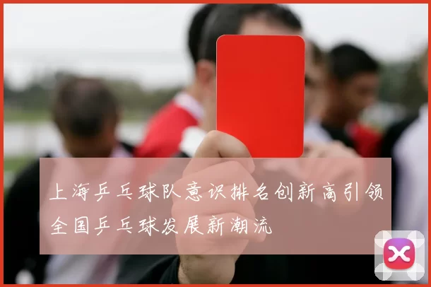 上海乒乓球队意识排名创新高引领全国乒乓球发展新潮流