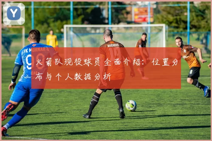 火箭队现役球员全面介绍：位置分布与个人数据分析
