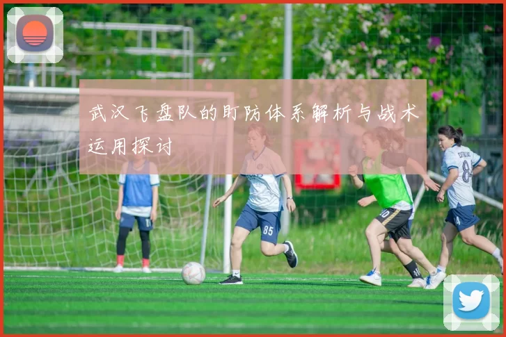 武汉飞盘队的盯防体系解析与战术运用探讨