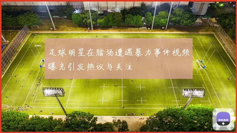 足球明星在赌场遭遇暴力事件视频曝光引发热议与关注