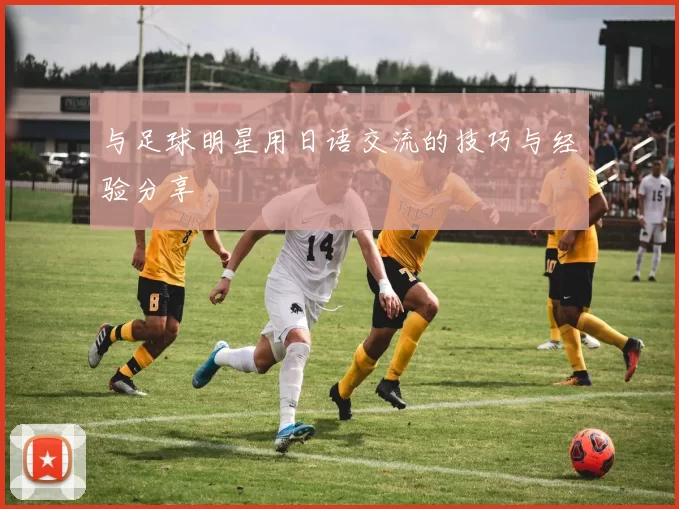 与足球明星用日语交流的技巧与经验分享