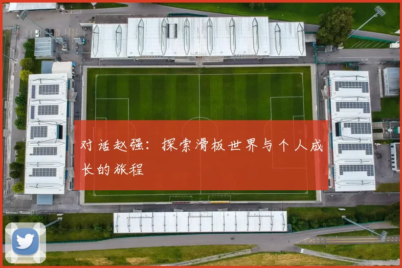 对话赵强：探索滑板世界与个人成长的旅程