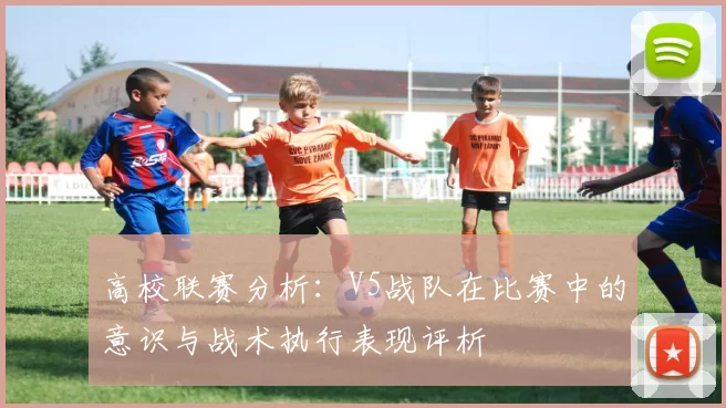 高校联赛分析：V5战队在比赛中的意识与战术执行表现评析