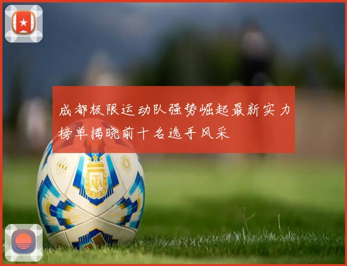 成都极限运动队强势崛起最新实力榜单揭晓前十名选手风采
