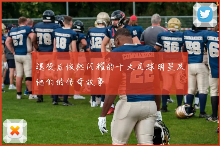 退役后依然闪耀的十大足球明星及他们的传奇故事