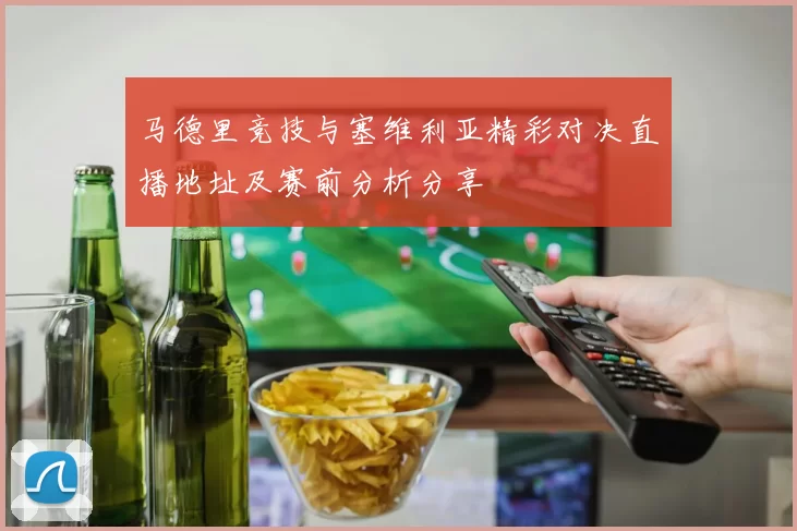 马德里竞技与塞维利亚精彩对决直播地址及赛前分析分享
