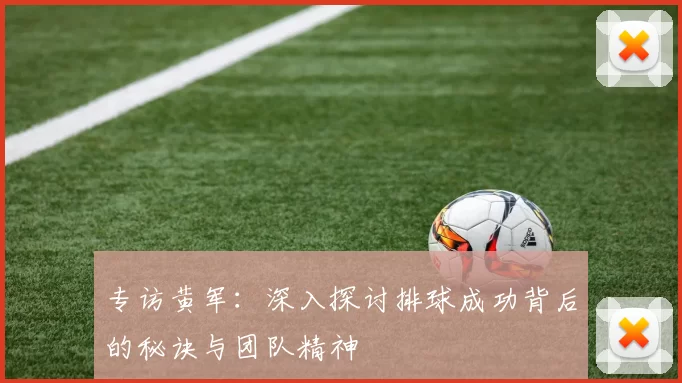 专访黄军：深入探讨排球成功背后的秘诀与团队精神