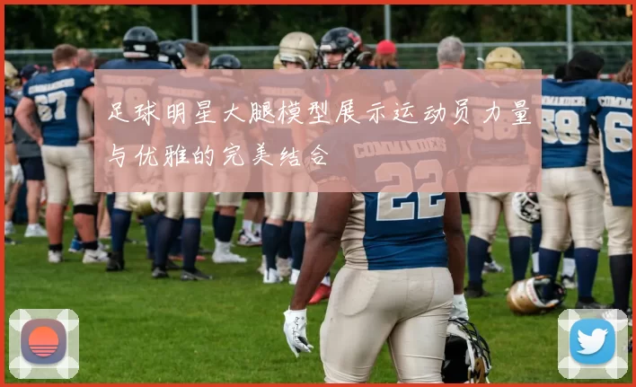 足球明星大腿模型展示运动员力量与优雅的完美结合
