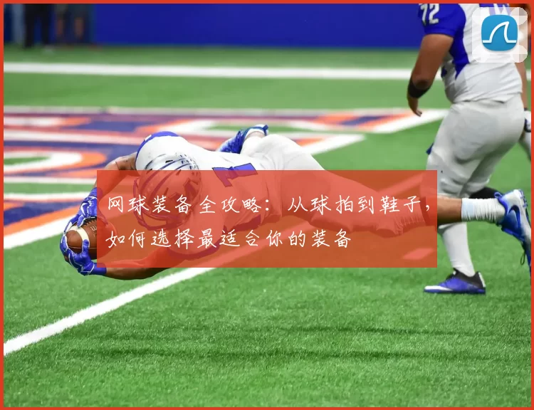 网球装备全攻略：从球拍到鞋子，如何选择最适合你的装备