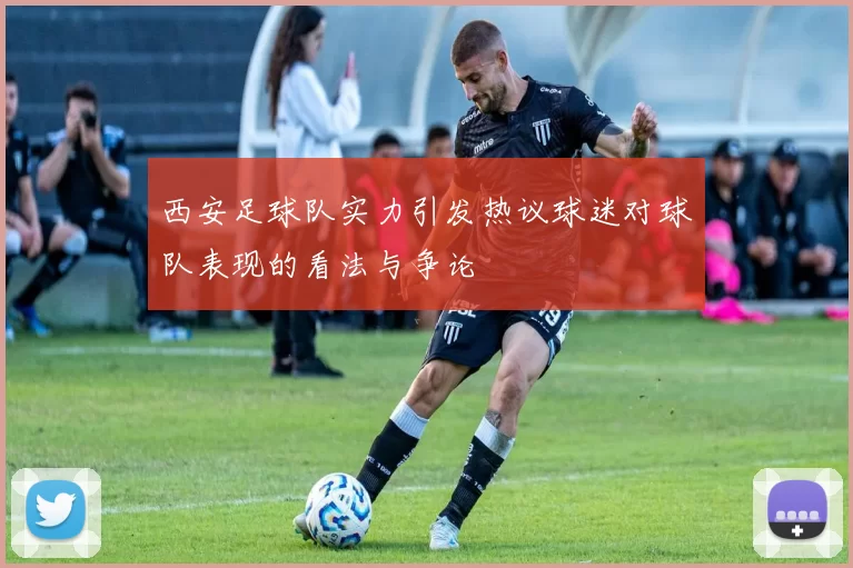 西安足球队实力引发热议球迷对球队表现的看法与争论