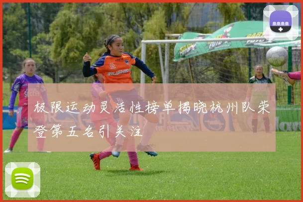 极限运动灵活性榜单揭晓杭州队荣登第五名引关注