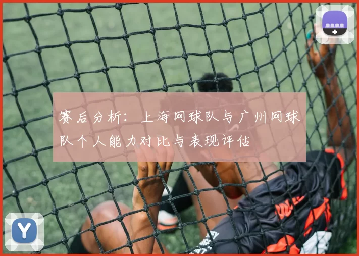 赛后分析：上海网球队与广州网球队个人能力对比与表现评估