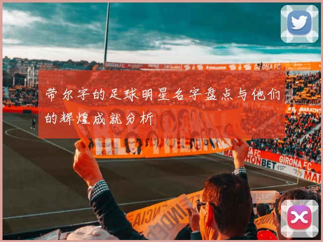 带尔字的足球明星名字盘点与他们的辉煌成就分析