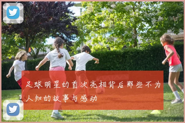 足球明星的首次亮相背后那些不为人知的故事与感动