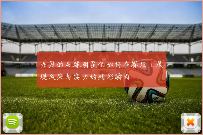 九月的足球明星们如何在赛场上展现风采与实力的精彩瞬间
