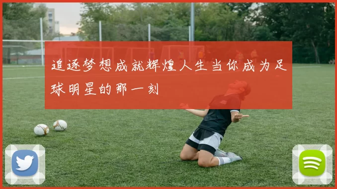 追逐梦想成就辉煌人生当你成为足球明星的那一刻