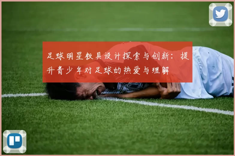足球明星教具设计探索与创新：提升青少年对足球的热爱与理解