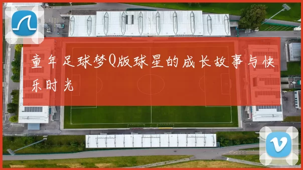 童年足球梦Q版球星的成长故事与快乐时光