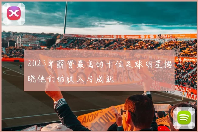 2023年薪资最高的十位足球明星揭晓他们的收入与成就