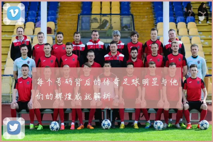 每个号码背后的传奇足球明星与他们的辉煌成就解析