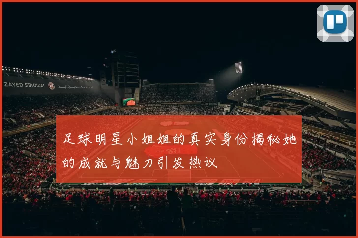 足球明星小姐姐的真实身份揭秘她的成就与魅力引发热议