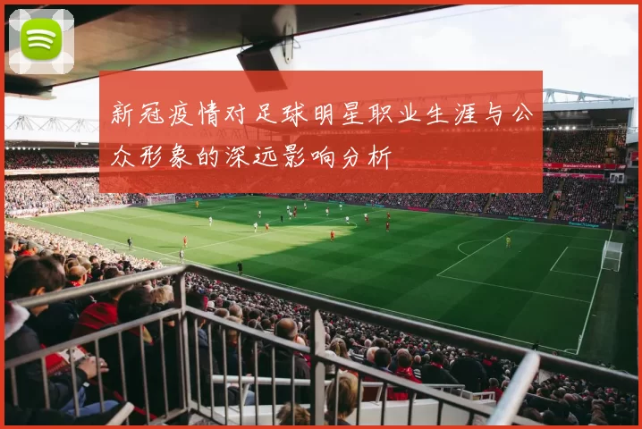 新冠疫情对足球明星职业生涯与公众形象的深远影响分析