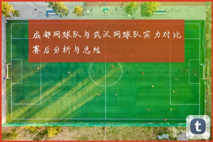 成都网球队与武汉网球队实力对比赛后分析与总结