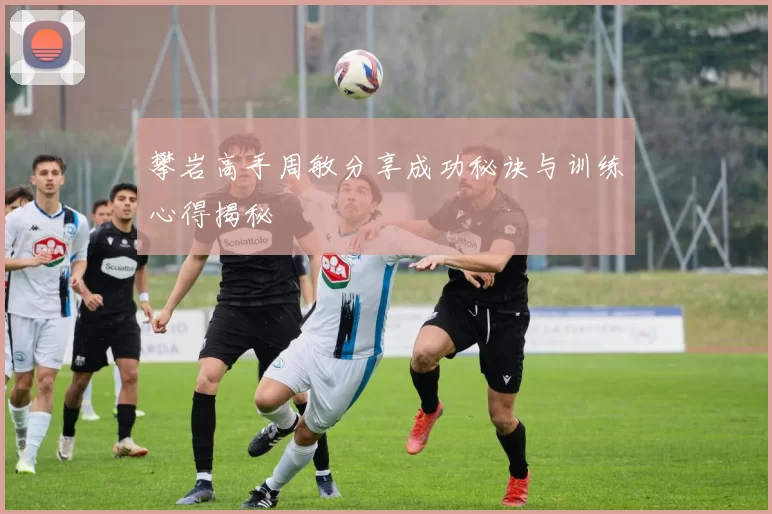 攀岩高手周敏分享成功秘诀与训练心得揭秘