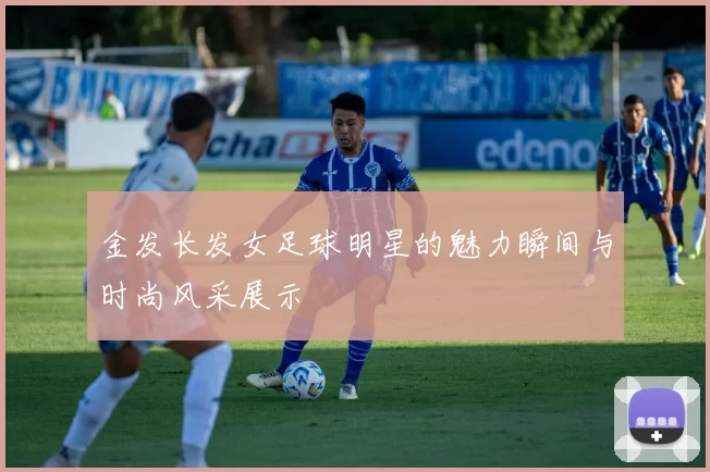 金发长发女足球明星的魅力瞬间与时尚风采展示