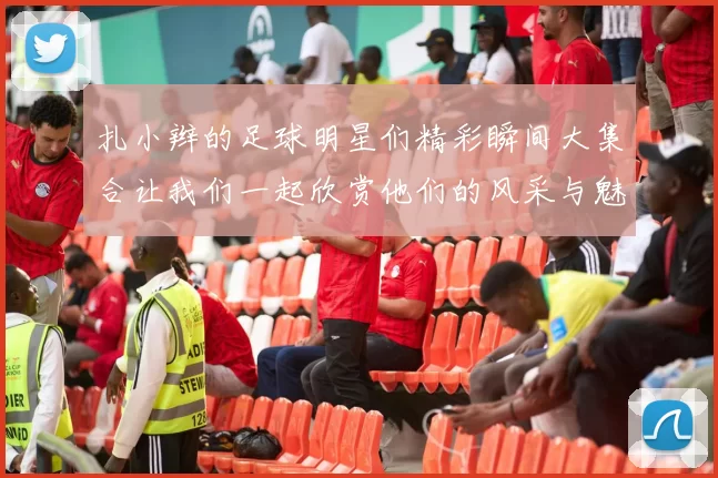 扎小辫的足球明星们精彩瞬间大集合让我们一起欣赏他们的风采与魅力