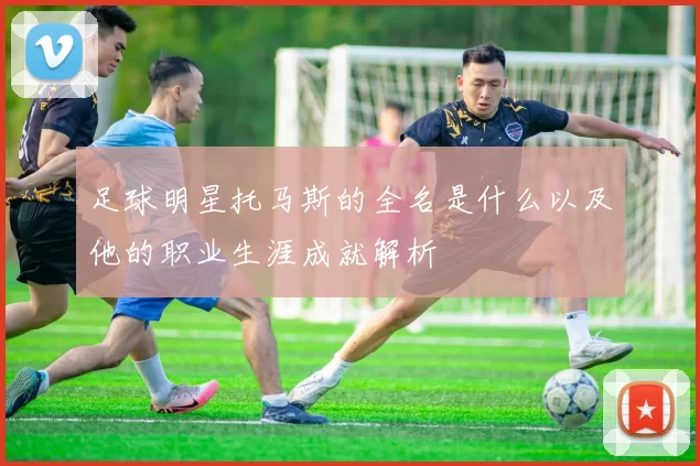 足球明星托马斯的全名是什么以及他的职业生涯成就解析