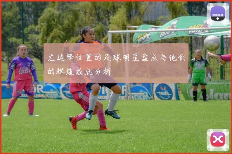 左边锋位置的足球明星盘点与他们的辉煌成就分析