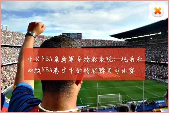 牛叉NBA最新赛季精彩表现：观看和回顾NBA赛季中的精彩瞬间与比赛