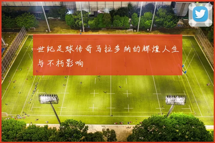 世纪足球传奇马拉多纳的辉煌人生与不朽影响