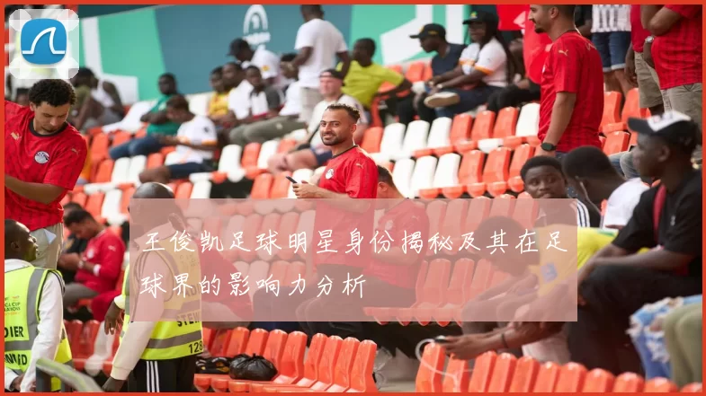 王俊凯足球明星身份揭秘及其在足球界的影响力分析