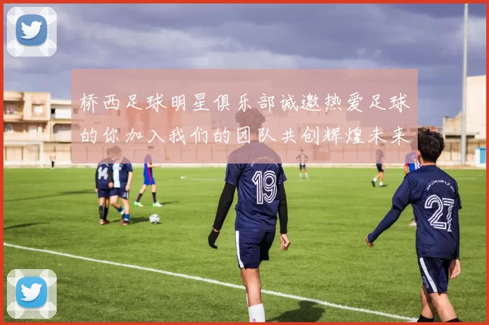 桥西足球明星俱乐部诚邀热爱足球的你加入我们的团队共创辉煌未来