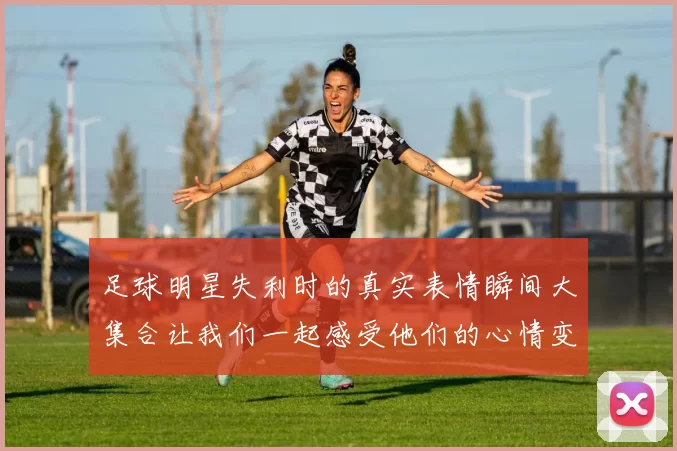 足球明星失利时的真实表情瞬间大集合让我们一起感受他们的心情变化